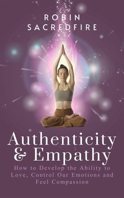 Authenticity & Empathy: How to Develop the Ability to Love, Control Our Emotions and Feel Compassion (eBook, ePUB) - Sacredfire, Robin