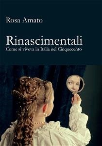 Rinascimentali. Come si viveva in Italia nel Cinquecento (eBook, ePUB) - Amato, Rosa