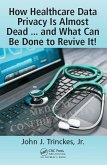 How Healthcare Data Privacy Is Almost Dead ... and What Can Be Done to Revive It! (eBook, ePUB)