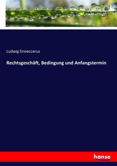 Rechtsgeschäft, Bedingung und Anfangstermin - Enneccerus, Ludwig