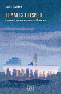 El mar es tu espejo : historias de tripulaciones abandonadas en el Mediterráneo - Gayà Morla, Catalina
