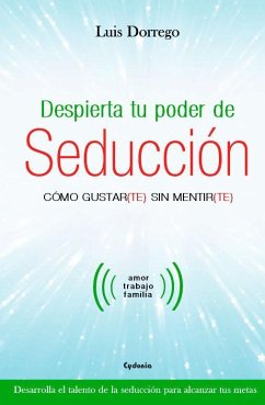 Despierta tu poder de seducción : cómo gustar-te sin mentir-te - Dorrego Funes, Luis