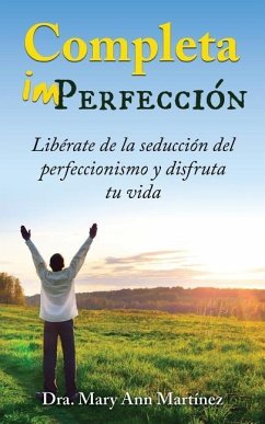Completa Imperfección: Libérate de la seducción del perfeccionismo y disfruta tu vida - Martinez, Mary Ann
