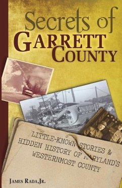 Secrets of Garrett County: Little-Known Stories & Hidden History of Maryland's Westernmost County - Rada Jr, James