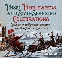 Tinsel, Tumbleweeds, and Star-Spangled Celebrations: Holidays on the Western Frontier from New Year's to Christmas - Monahan, Sherry