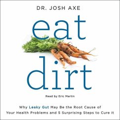 Eat Dirt: Why Leaky Gut May Be the Root Cause of Your Health Problems and 5 Surprising Steps to Cure It - Axe, Josh