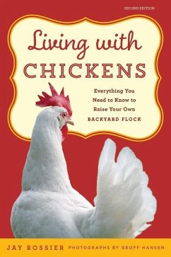 Living with Chickens: Everything You Need to Know to Raise Your Own Backyard Flock - Rossier, Jay