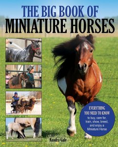 The Big Book of Miniature Horses: Everything You Need to Know to Buy, Care For, Train, Show, Breed, and Enjoy a Miniature Horse of Your Own - Gale, Kendra