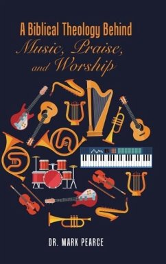 A Biblical Theology Behind Music, Praise, and Worship - Pearce, Mark