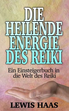 Die heilende Energie des Reiki - Ein Einsteigerbuch in die Welt des Reiki (eBook, ePUB) - Haas, Lewis