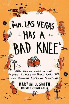 Mr. Las Vegas Has a Bad Knee: And Other Tales of the People, Places, and Peculiarities of the Modern American Southwest - Smith, Martin J.