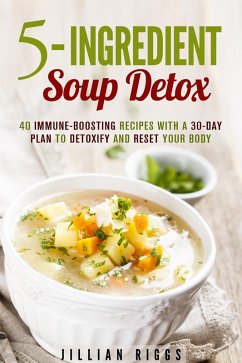 5-Ingredient Soup Detox: 40 Immune-Boosting Recipes with a 30-Day Plan to Detoxify and Reset Your Body (Bone Broth Detox) (eBook, ePUB) - Riggs, Jillian
