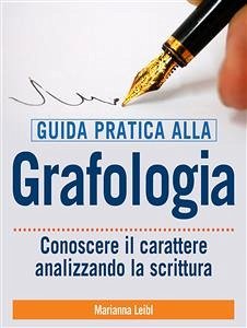 Guida pratica alla Grafologia - Conoscere il carattere analizzando la scrittura (eBook, ePUB) - Leibl, Marianna