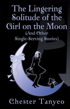 The Lingering Solitude of the Girl on the Moon (and Other Single-Serving Stories) - Tanyeo, Chester