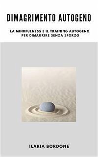 Dimagrimento Autogeno, la Mindfulness e il Training Autogeno per dimagrire senza sforzo (eBook, ePUB) - Bordone, Ilaria