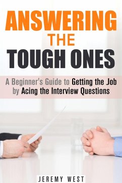 Answering the Tough Ones: A Beginner's Guide to Getting the Job by Acing the Interview Questions (Persuasion & Confidence) (eBook, ePUB) - West, Jeremy