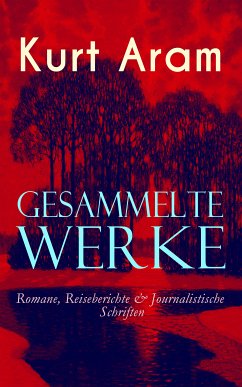 Gesammelte Werke: Romane, Reiseberichte & Journalistische Schriften (eBook, ePUB) - Aram, Kurt