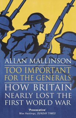 Too Important for the Generals: Losing & Winning the First World War - Mallinson, Allan