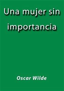 Una mujer sin importancia (eBook, ePUB) - Wilde, Oscar; Wilde, Oscar