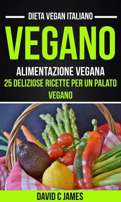 Vegano: Alimentazione vegana: 25 deliziose ricette per un palato vegano (Dieta vegan italiano) (eBook, ePUB) - James, David C
