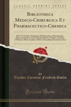 Bibliotheca Medico-Chirurgica Et Pharmaceutico-Chemica: Oder Verzeichniss Derjenigen Medizinischen, Chirurgischen, Pharmazeutischen und Chemischen Bucher, Welche vom Jahre 1750 bis zur Mitte des Jahres 1825 in Deutschland Erschienen Sind - Enslin, Theodor Christian Friedrich