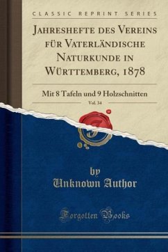 Jahreshefte des Vereins für Vaterländische Naturkunde in Württemberg, 1878, Vol. 34: Mit 8 Tafeln und 9 Holzschnitten (Classic Reprint)