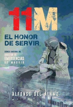 11-M, el honor de servir : crónica emocional del director de Emergencias de Madrid - Álamo Giménez, Alfonso del