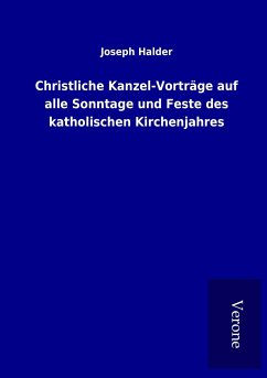 Christliche Kanzel-Vorträge auf alle Sonntage und Feste des katholischen Kirchenjahres - Halder, Joseph