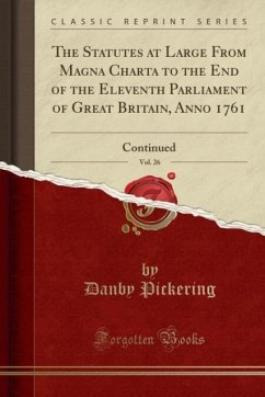 The Statutes at Large From Magna Charta to the End of the Eleventh Parliament of Great Britain, Anno 1761, Vol. 26: Continued (Cla