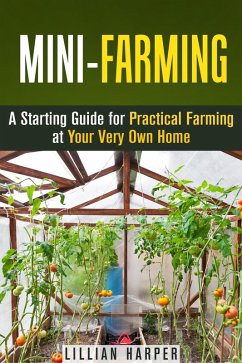 Mini-Farming: A Starting Guide for Practical Farming at Your Very Own Home (Urban Gardening & Homesteading) (eBook, ePUB) - Harper, Lillian