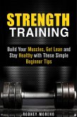 Strength Training: Build Your Muscles, Get Lean and Stay Healthy with These Simple Beginner Tips (Weight Training and Diet) (eBook, ePUB)