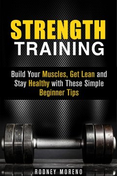 Strength Training: Build Your Muscles, Get Lean and Stay Healthy with These Simple Beginner Tips (Weight Training and Diet) (eBook, ePUB) - Moreno, Rodney