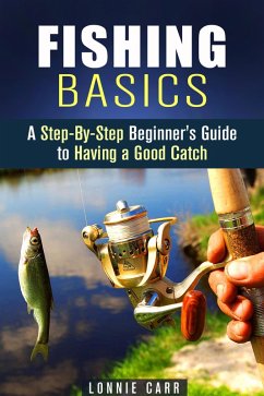 Fishing Basics: A Step-By-Step Beginner's Guide to Having a Good Catch (Homesteading & Off the Grid) (eBook, ePUB) - Carr, Lonnie