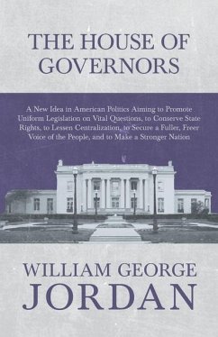 The House of Governors - A New Idea in American Politics Aiming to Promote Uniform Legislation on Vital Questions: To Conserve State Rights, to Lessen - Jordan, William George