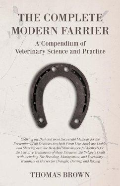 The Complete Modern Farrier - A Compendium of Veterinary Science and Practice - Showing the Best and most Successful Methods for the Prevention of all Diseases to which Farm Live-Stock are Liable, and Showing also the Best and Most Successful Methods for - Brown, Thomas