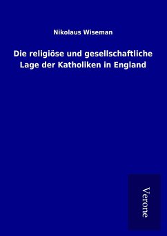 Die religiöse und gesellschaftliche Lage der Katholiken in England - Wiseman, Nikolaus