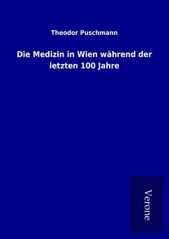 Die Medizin in Wien während der letzten 100 Jahre - Puschmann, Theodor