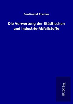 Die Verwertung der Städtischen und Industrie-Abfallstoffe - Fischer, Ferdinand