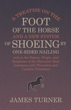 A Treatise on the Foot of the Horse and a New System of Shoeing by One-Sided Nailing, and on the Nature, Origin, and Symptoms of the Navicular Joint Lameness with Preventive and Curative Treatment - Turner, James