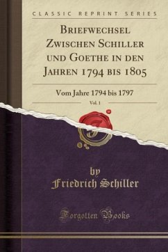 Briefwechsel Zwischen Schiller und Goethe in den Jahren 1794 bis 1805, Vol. 1 (Classic Reprint): Vom Jahre 1794 bis 1797: Vom Jahre 1794 Bis 1797 (Classic Reprint)