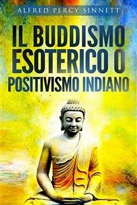 Il buddismo esoterico o positivismo indiano (eBook, ePUB) - Percy Sinnett, Alfred