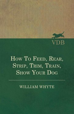 How To Feed, Rear, Strip, Trim, Train, Show Your Dog - Whyte, William
