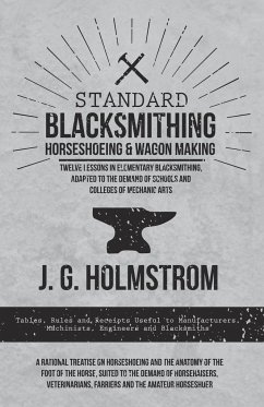 Standard Blacksmithing, Horseshoeing and Wagon Making - Twelve Lessons in Elementary Blacksmithing, Adapted to the Demand of Schools and Colleges of Mechanic Arts - Holmstrom, J. G.