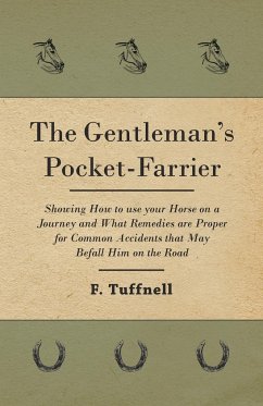 The Gentleman's Pocket-Farrier - Showing How to use your Horse on a Journey and What Remedies are Proper for Common Accidents that May Befall Him on the Road - Tuffnell, F.