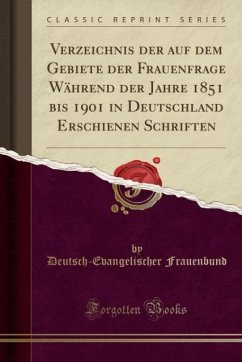 Verzeichnis der auf dem Gebiete der Frauenfrage Während der Jahre 1851 bis 1901 in Deutschland Erschienen Schriften (Classic Reprint)