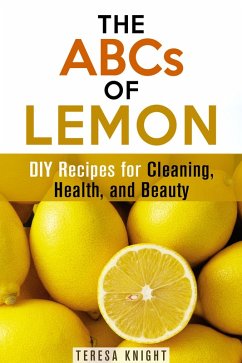 The ABCs of Lemon: DIY Recipes for Cleaning, Health, and Beauty (Household Hacks & Organizing) (eBook, ePUB) - Knight, Teresa