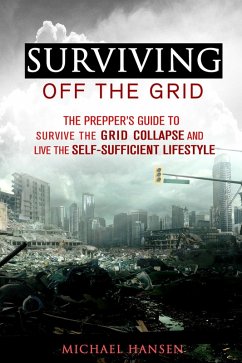Surviving Off The Grid: The Prepper's Guide to Survive the Grid Collapse and Live the Self-sufficient Lifestyle (Emergency Survival for Preppers) (eBook, ePUB) - Hansen, Michael