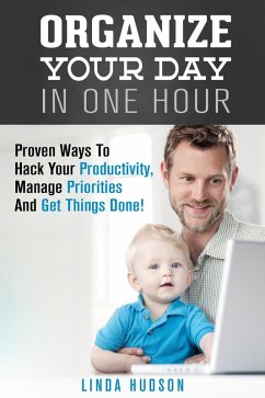 Cover Organize Your Day In One Hour: Proven Ways To Hack Your Productivity, Manage Priorities And Get Things Done! (Time Management & Productivity Hacks) (eBook, ePUB)