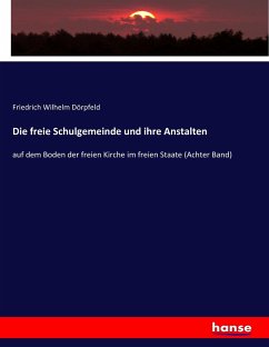 Die freie Schulgemeinde und ihre Anstalten - Dörpfeld, Friedrich Wilhelm