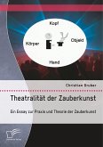 Theatralität der Zauberkunst. Ein Essay zur Praxis und Theorie der Zauberkunst